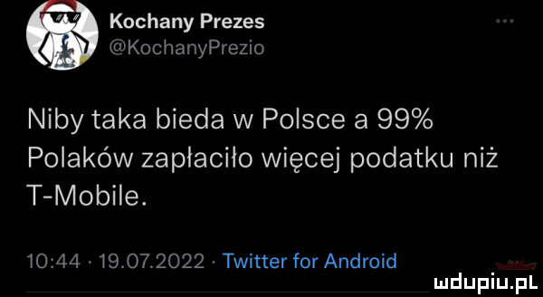 kochany prezes kochanyprezio niby taka bieda w polsce a    polaków zapłaciło więcej podatku niż t mobile.                  twitter for android
