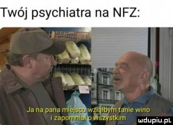 wij psychiatra na nfz ł   m s i ja na pana miej ś wziąłbym tame wmo iapnwmi wszystkim