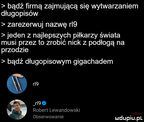 bądź firmą zajmującą się wytwarzaniem długopisów zarezerwuj nazwę ri  jeden z najlepszych piłkarzy świata musi przez to zrobić nick z podłogą na przodzie bądź długopisowym gigachadem ą ri   robert lewandowsk obserwowane