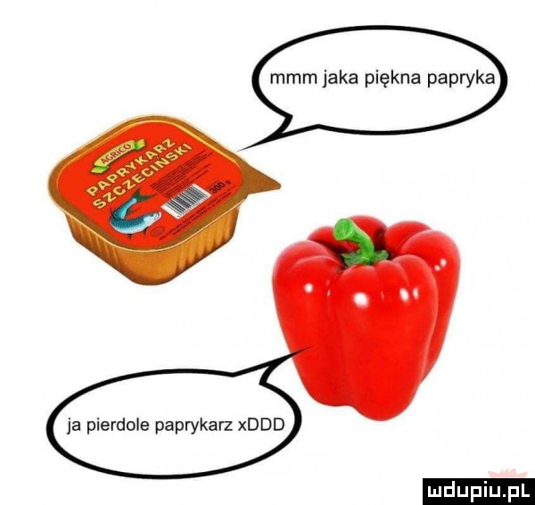 mmm jaka piękna papryka ja pierdole paprykarz xddd