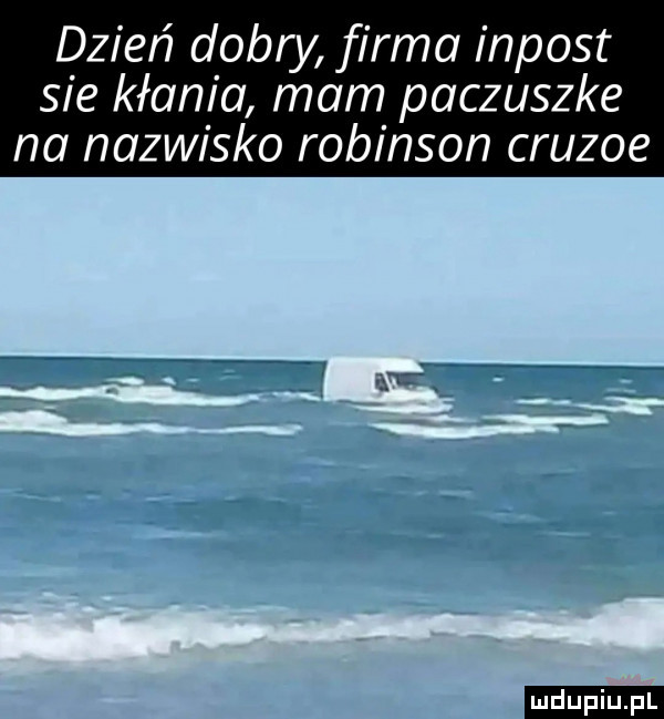 dzień dobry firma impost sie kłania mam paczuszke na nazwisko robinson crusoe ludu iu. l