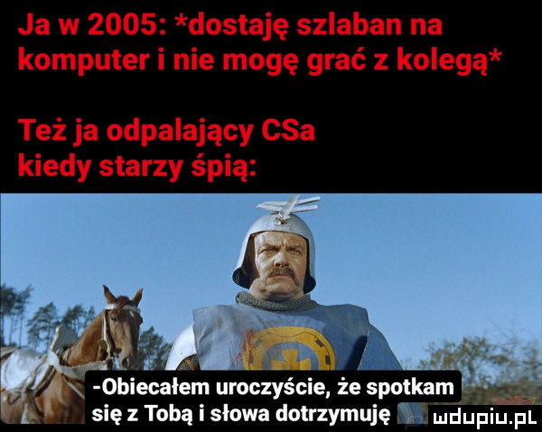 biecalem uroczyście że spotkam się z tobą i słowa dotrzymuję dupiupl