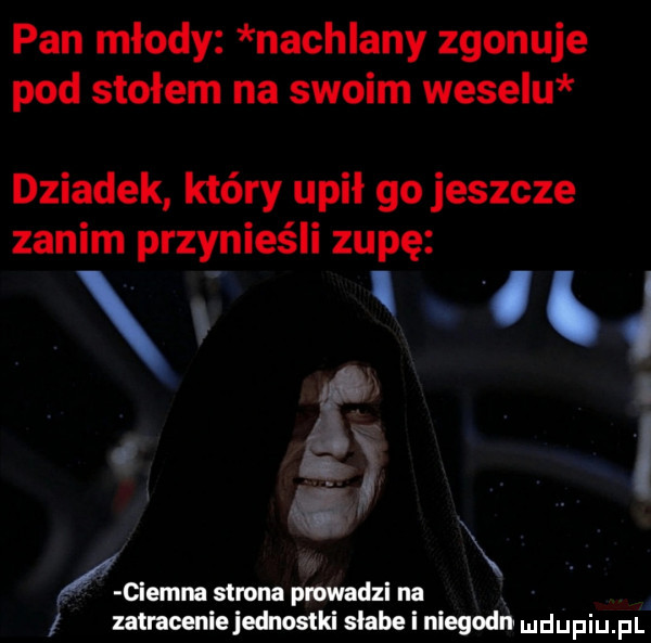 pan młody nachlany zgonuje pod stołem na swoim weselu dziadek który upił go jeszcze zanim przynieśli zupę   f i m x kalus strona pmwadzl na zatraceniejednostki słabe i niegodn