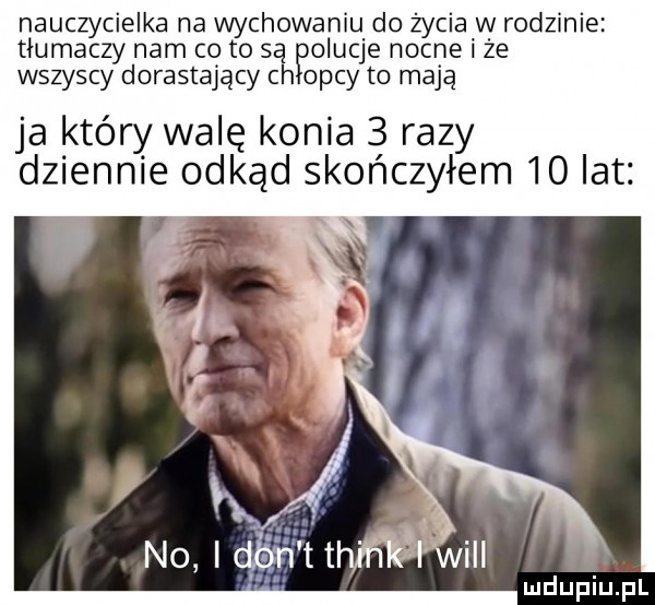 nauczycielka na wychowaniu do życia w rodzinie tłumaczy nam co to są olucje nocne i że wszyscy dorastający ch obcy to mają ja który walę konia   razy dziennie odkąd skończyłem    lat