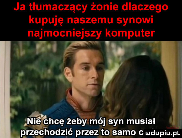 w w i ł.   q vięlghcę żeby mój syn musiał erzechodzić przez to samo c uhupqul a
