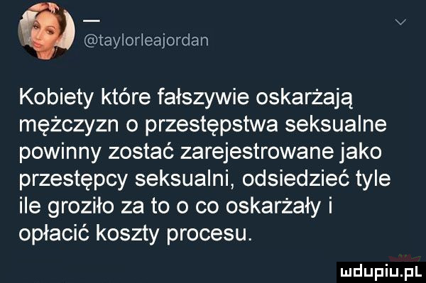 taylorleajordan kobiety które fałszywie oskarżają mężczyzn o przestępstwa seksualne powinny zostać zarejestrowane jako przestępcy seksualni odsiedzieć tyle ile groziło za to o co oskarżały i opłacić koszty procesu