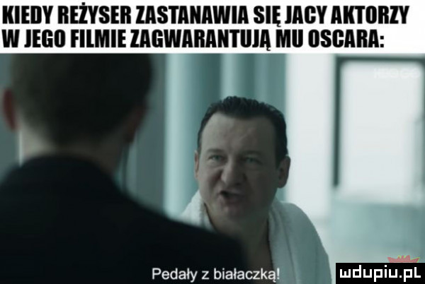 kieiiy beżyseb zastanawia się iany aktiibiy w ingo fllmle mewaiiahtiija mel oscnnn pedały z bnaoaczkąl ludupiupl