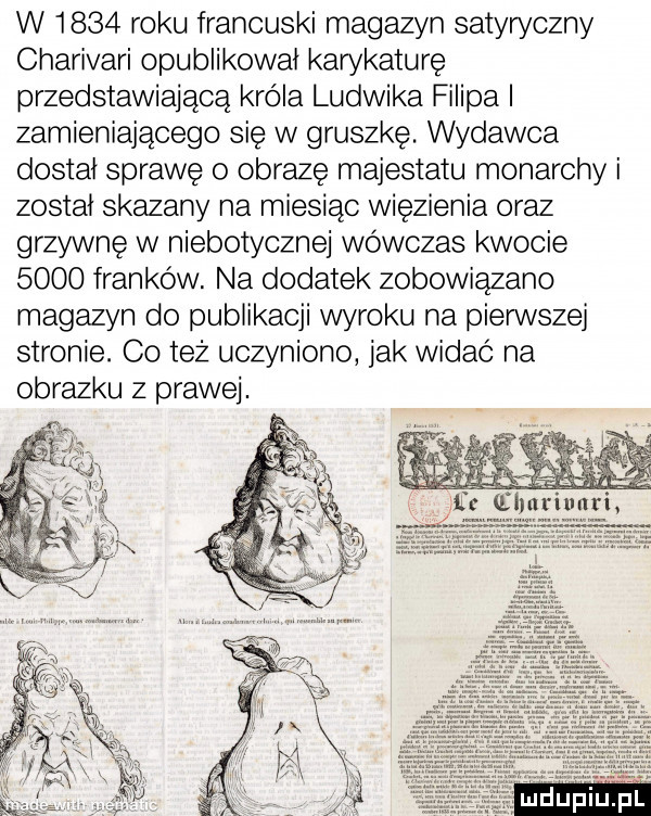 w      roku francuski magazyn satyryczny charivari opublikował karykaturę przedstawiającą króla ludwika filipa i zamieniającego się w gruszkę. wydawca dostał sprawę o obrazę majestatu monarchy i został skazany na miesiąc więzienia oraz grzywnę w niebotyczne wówczas kwocie      franków. na dodatek zobowiązano magazyn do publikacji wyroku na pierwszej stronie. co też uczyniono jak widać na obrazku z prawej