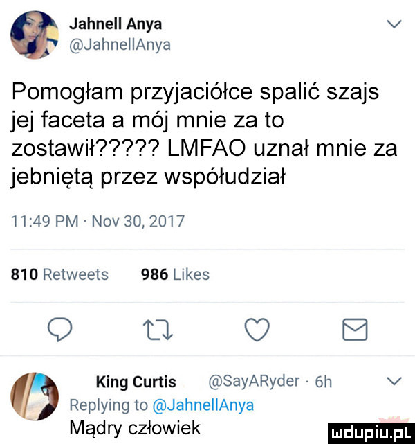 jahneii anda v jahnellanya pomogłam przyjaciółce spalić szajs jej faceta a mój mnie za to zostawił lmfao uznał mnie za jebniętą przez współudział i     pm niv             retweets     limes q tl v king curtis sayaryder  h v repłying to jahnelłanya mądry człowiek