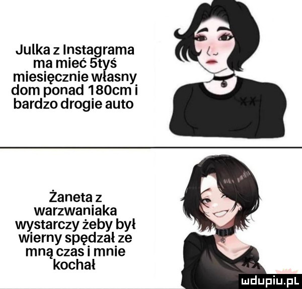 julka z insta rama ma mieć t ś miesięcznie w ajny dom ponad    cm i bardzo drogie auto zaneta z warzwaniaka wystarczy żeby był wierny spędzał ze mną czas i mnie kochał