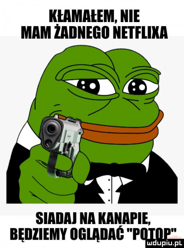 k łamałem. nie mam lllllnego netflixa siaiiai na kaiqai ie. będziemy gg adm pił luppl