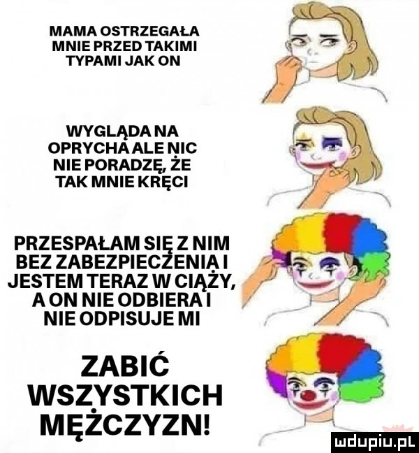 mama ostrzegam mnie przed takimi typami jak on wygląda na oprycha ale nic nie poradzę ze tak mnie kręci przespałam si z nim bez zabezpiec eniai jestem teraz w ciąży a on nie odbierai nie odpisuje ml zabió wszystkich mężczyzn