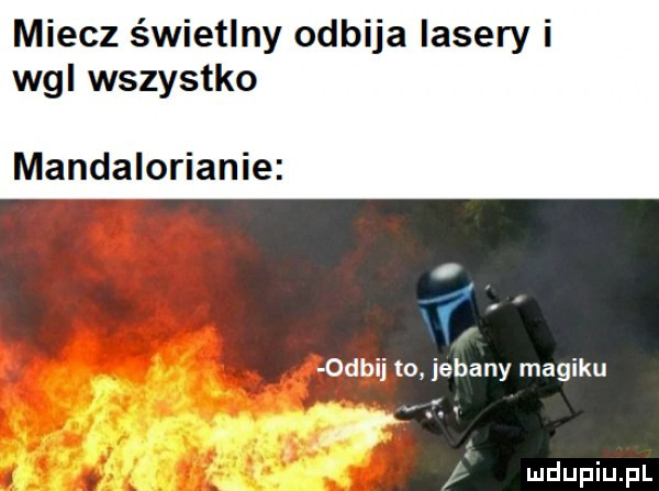 miecz świetlny odbija lasery i wal wszystko mandalorianie. odbij to jebany magiku. abakankami