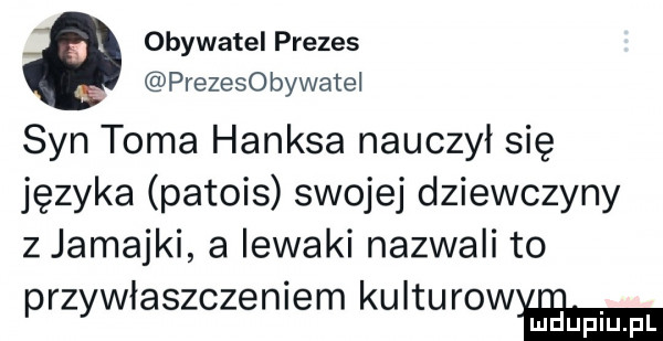 obywatel prezes prezesobywatel syn toma hanksa nauczył się języka patois swojej dziewczyny z jamajki a lewaki nazwali to przywlaszczeniem kulturowyﬂmn