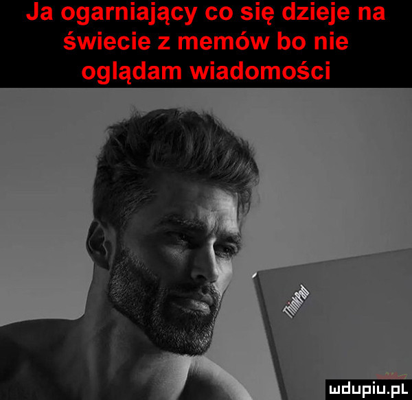 ja ogarniający co się dzieje na świecie z memów bo nie oglądam wiadomości ludu iu. l