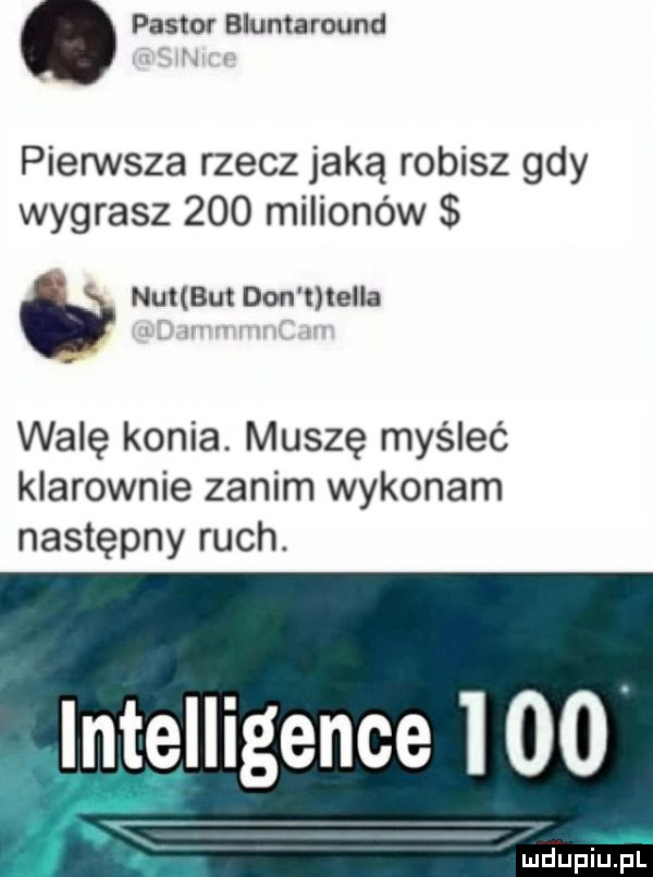 pastor bluma round pierwsza rzecz jaką robisz gdy wygrasz     milionów nut but don meda wale konia. muszę myśleć klarownie zanim wykonam następny ruch. intelligence i