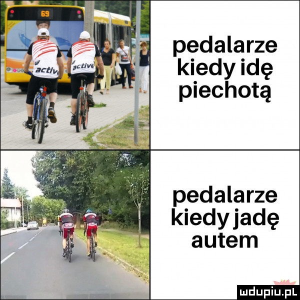 pedalarze kiedy idę piechotą pedalarze kiedyjadę autem