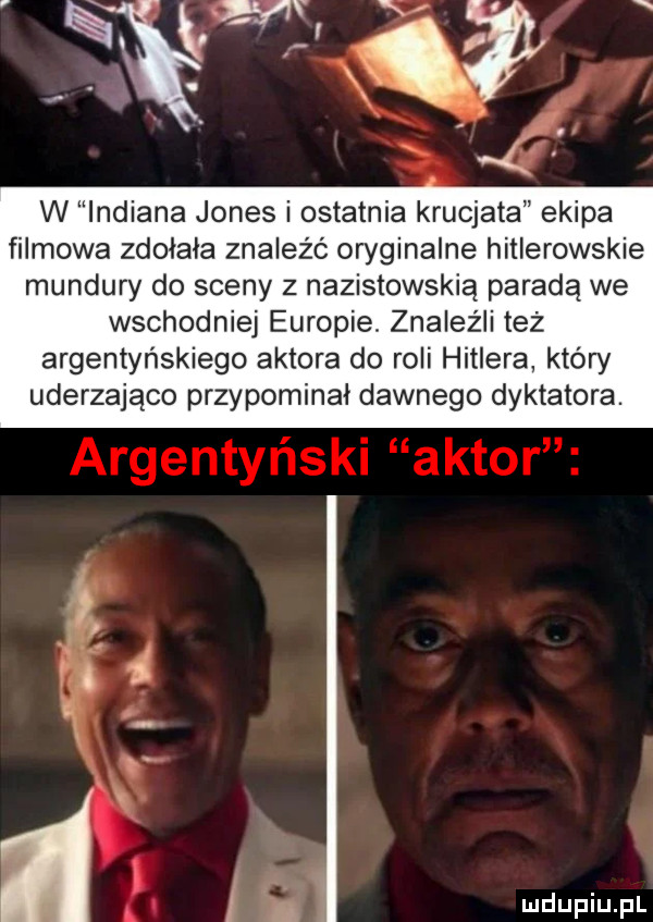 w indiana jones i ostatnia krucjata ekipa filmowa zdołała znaleźć oryginalne hitlerowskie mundury do sceny z nazistowskią parada we wschodniej europie. znaleźli też argentyńskiego aktora do roli hitlera kłów uderzająco przypominał dawnego dyktatora