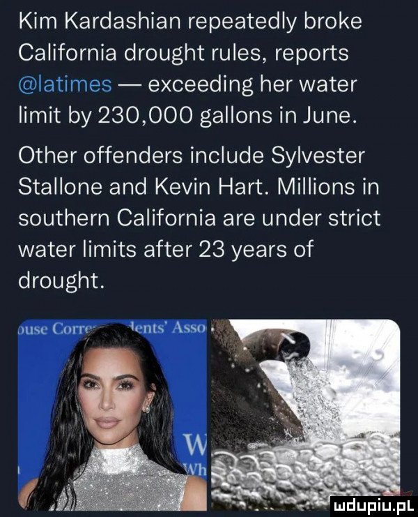 kim kardashian repeatedly broce california drought rules reports latimes exceeding her wader limit by         gallons in jane. ocher offenders include sylvester stallone and kevin hart. millions in southern california are unger strict wader limits after    yeats of drought. usc cern cnrs anso ludupiu. pl
