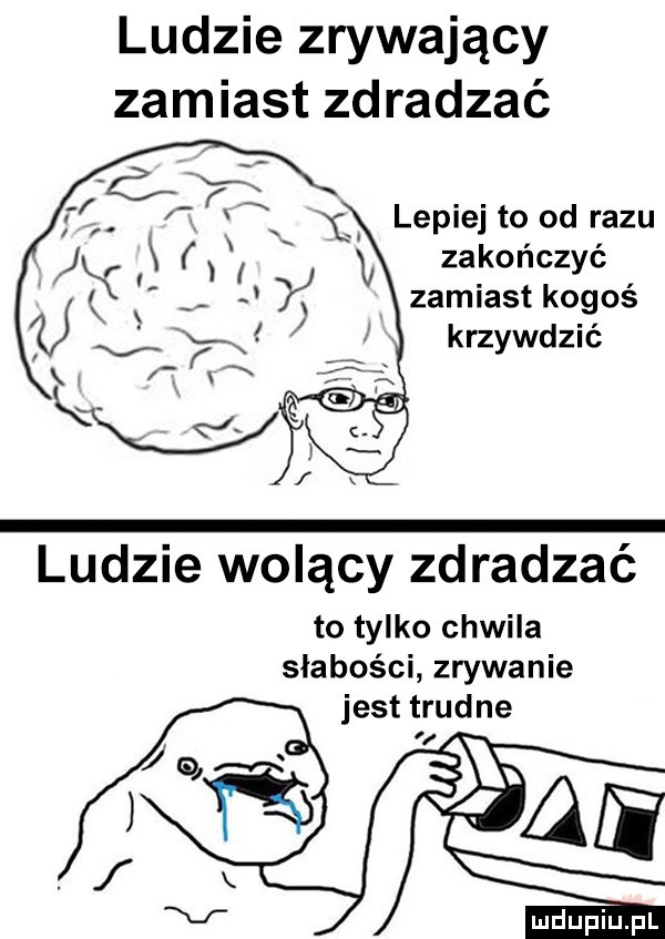 ludzie zrywający zamiast zdradzać zamiast kogoś krzywdzić ludzie wolący zdradzać to tylko chwila słabości zrywanie jest trudne