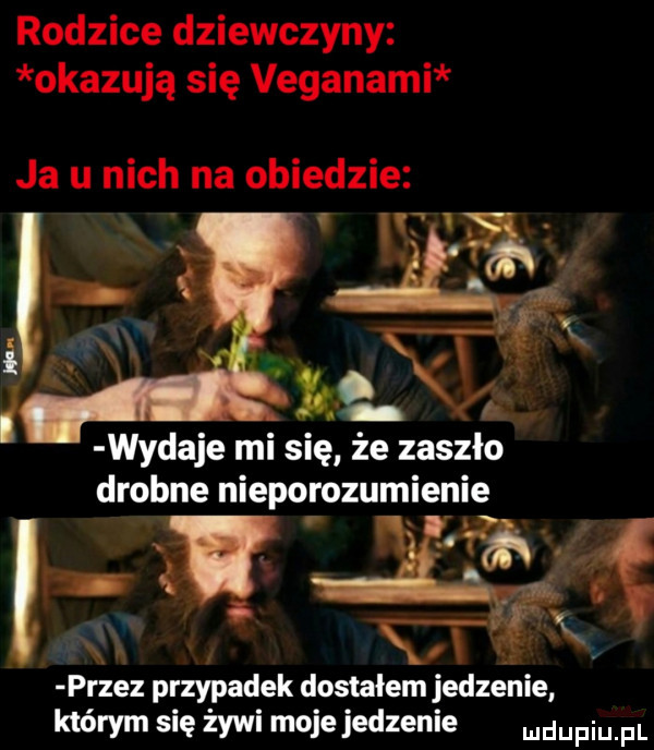 rodzice dziewczyny okazują się veganami ja u nich na obiedzie    fl tak wydaje mi się że zaszło drobne nieporozumienie l ś ka przez przypadek dostałem jedzenie którym się żywi moje jedzenie udupiu pl