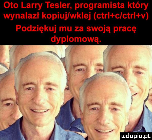 oto larry tesser programista który wynalazł kopiuj wklej ctrl clctrl v podziękuj mu za swoją pracę dyplomową