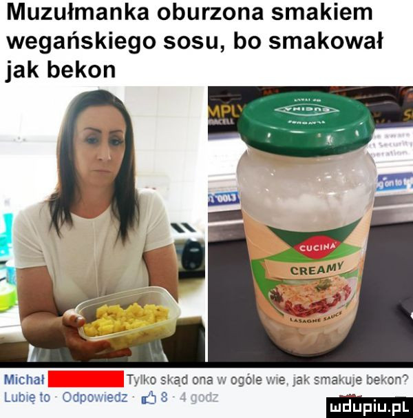 muzułmanka oburzona smakiem wegańskiego sosu bo smakował jak bekon macha t h o sad ma cgde we ak smaruje błam o lumen cdoo od jv mduplu pl