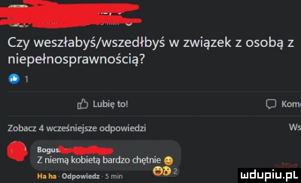 czy weszłabyś wszedłbyś w związek z osobą z niepełnosprawnością.   d lubię to cj kom zobacz   wcześniejsze odpowiedzi ws boguś z niema kobieta bardzo dnetnie. nah odpowiedz  mm