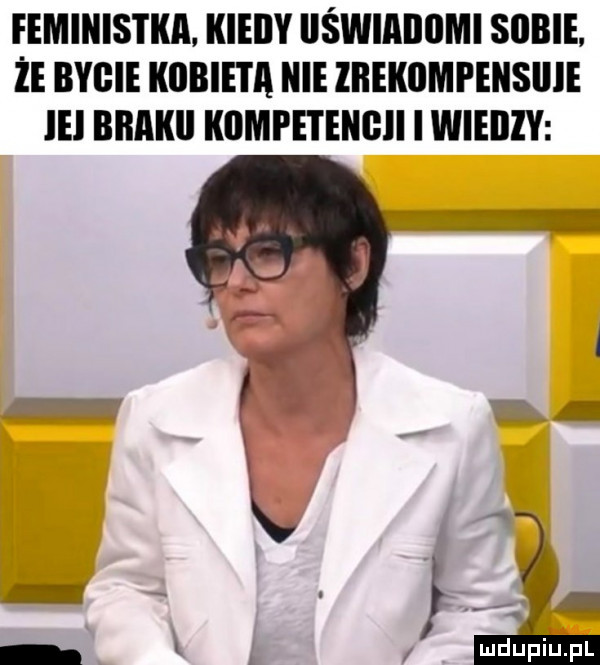 eemiiiis i ilii. iiieiiy llświiiililmi sobie. że bycie kobieta nie ziieiiiimi eiisiiie ici biiiiiiii kumpetengii iwieiily