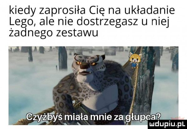 kiedy zaprosiła cię na układanie lego ale nie dostrzegasz u niej żadnego zestawu u aij i i. czyżb yś miała mnie zagflupeau mduplu pl