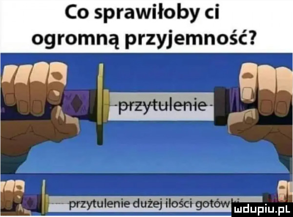 co sprawiłoby ci ogromną przyjemność