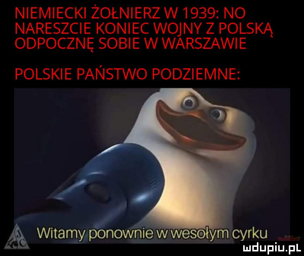 niemiecki żołnierzw      no nareszcie koniec wojny z polską odpocznę sobie w warszawie polskie panstwo pędzi emce a witanmponowﬂgiw wesałymcyrku