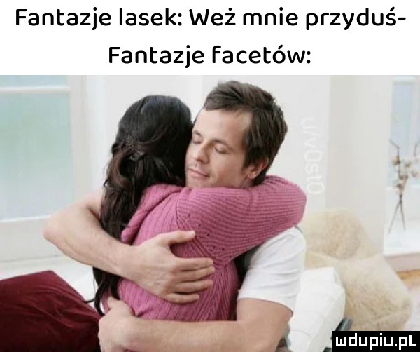 fantazje lasek waż mnie przyduś. fantazje facetów