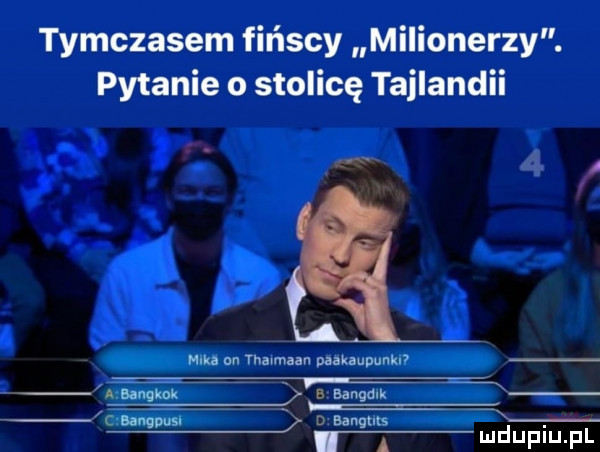 tymczasem fińscy milionerzy. pytanie o stolicę tajlandii wu nu tharmaan mauupunkn azami a bangdlk c uwm k d bar gun a mdupiupl