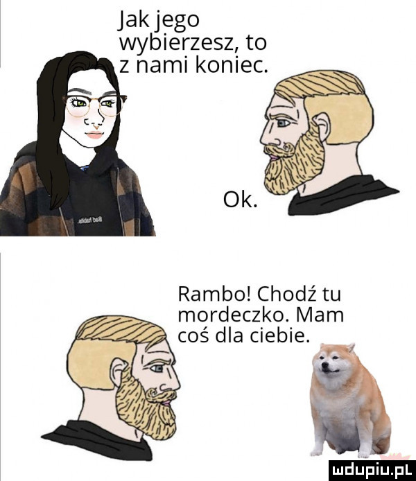 jakiego wybierzesz to z nami koniec. rambo chodź tu mordeczko. mam a ludu iu. l