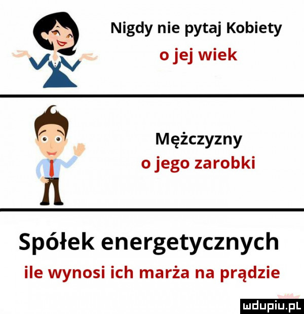 nigdy nie pytaj kobiety v. abakankami. v o je wiek i mężczyzny a o jego zarobki spółek energetycznych ile wynosi ich marża na prądzie ludu iu. l