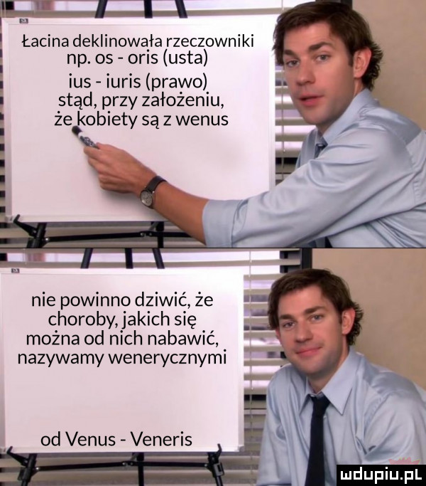 łacina deklinowąia rzeczowniki np.    oas usta ihs idris prawo stąd przy założeniu że kobiety są z wenus i i i x i i nie powinno dziwić że choroby alich się można od nich nabawić nazywamy wenerycznymi od venus veneris