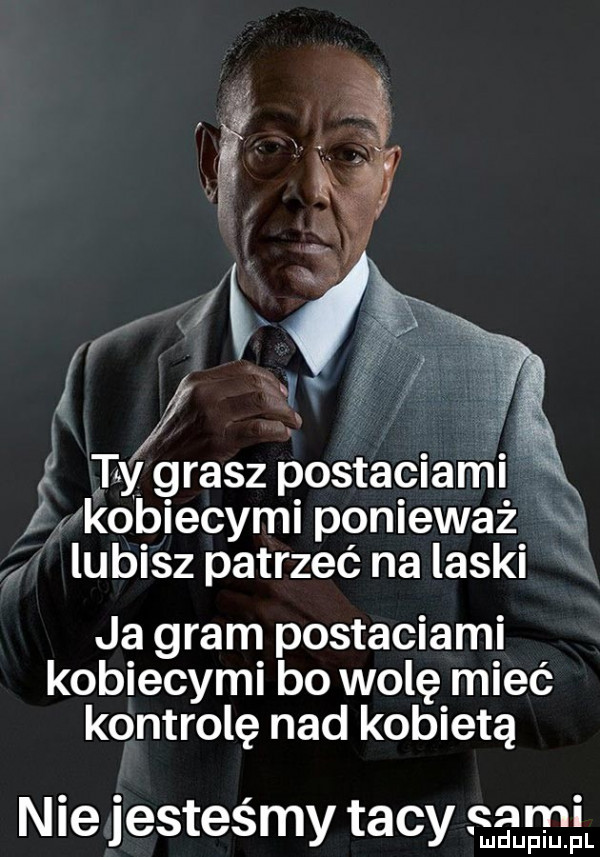 ty grasz postaciami i kobiecymi ponieważ lubisz patrzeć na laski ja gram postaciami kobiecymi bo wolę mieć kontrolę nad kobietą nie jesteśmy tacy. sami ludupiu. l