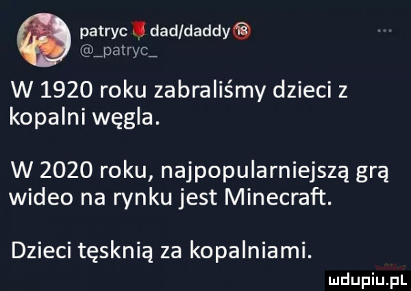 patryc. ddd dandy ipatl yc w      roku zabraliśmy dzieci z kopalni węgla. w      roku najpopularniejszą grą wideo na rynku jest minecraft. dzieci tęsknią za kopalniami