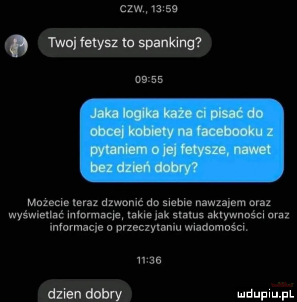 gbw       twoj fetysz to sparking       możecie teraz dzwonić do siebie nawzajem oraz wyświetlać informacje takie jak status aktywności oraz informacje o przeczytaniu wiadomości.       dzien dobry