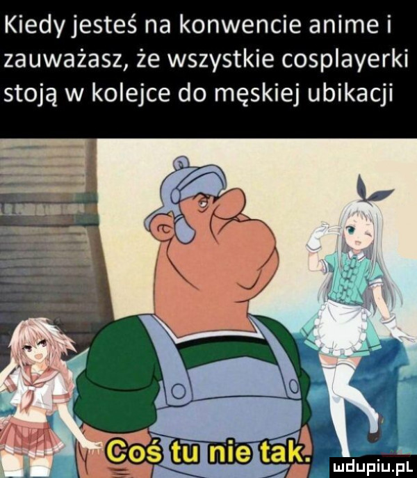 kiedyjesteś na konwencie anime i zauważasz że wszystkie cosplayerki stoją w kolejce do męskiej ubikacji