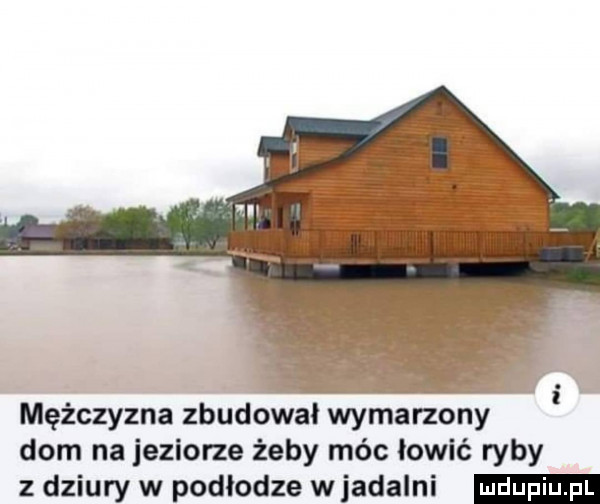 mężczyzna zbudował wymarzony dom na jeziorze żeby móc łowić ryby z dziury w podłodze wjadalni