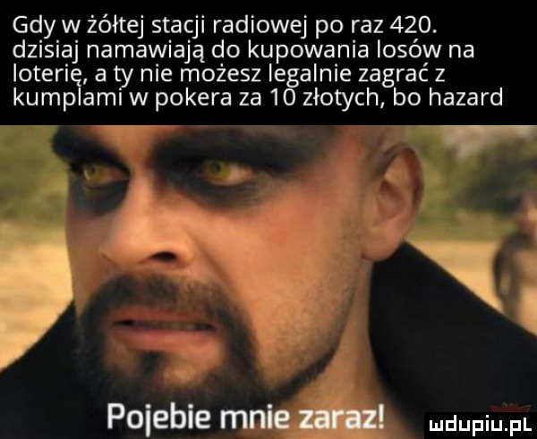 gdy w żółtej stacji radiowej po raz    . dzisiaj namawiają do kupowania iosóyv na interię a ty nie możesz legalnie zagrać z kumplami w pokera za    złotych bo hazard pojebie mnie w