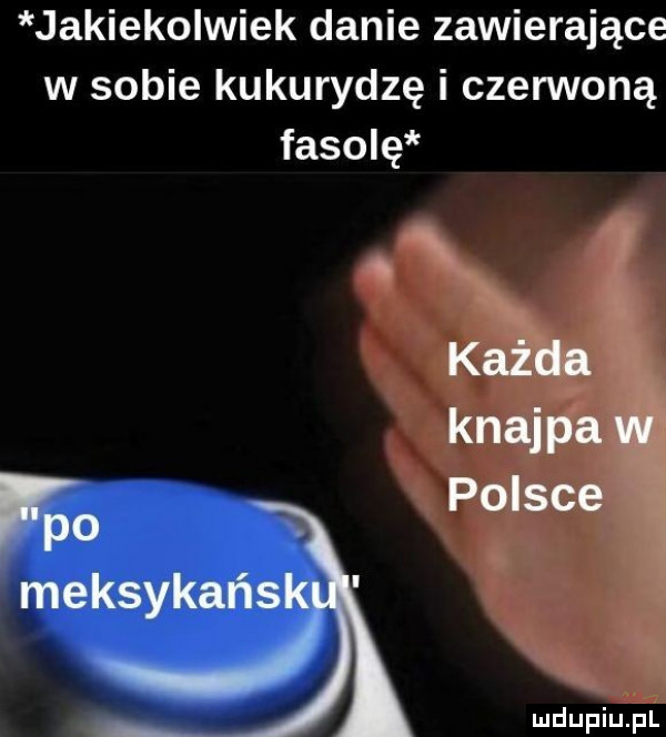 jakiekolwiek danie zawierające w sobie kukurydzę i czerwoną fasolę q każda knajpa wl polsce