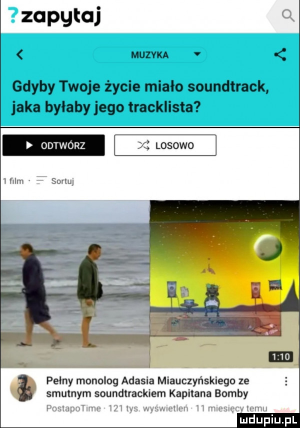 zapytaj muzyka v gdyby twoje życie miało soundtrack jaka byłabyjego tracklista odtwórz i losowo wm wm pelny monolog adasia miarczyńskiego ze smutnym soundtrackiem kapitana bomby