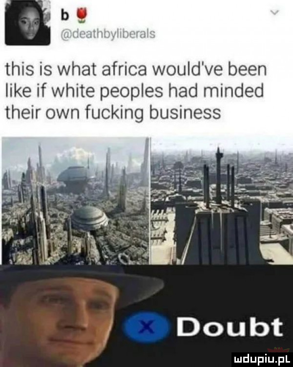 tais is wiat africa would ve bean like if white peoples hdd minded their ozn fucking business ii ł s v ii ky doubt