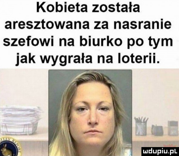 kobieta została aresztowana za nasranie szefowi na biurko po tym jak wygrała na loterii. iii ludu iu. l