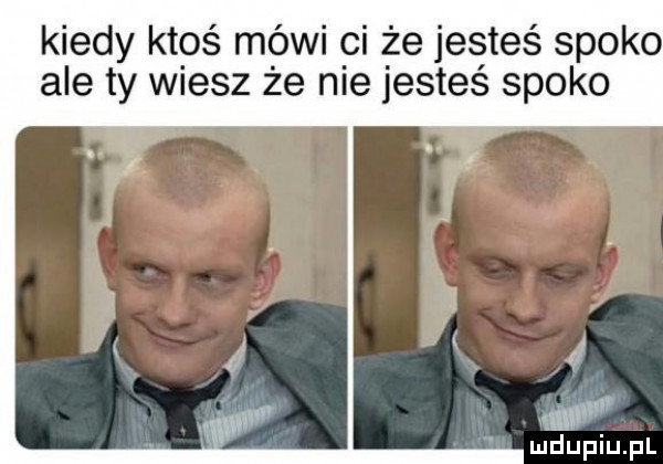 kiedy ktoś mówi ci że jesteś spoko ale ty wiesz że nie jesteś spoko wr