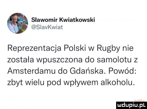 sławomir kwiatkowski slavaiat reprezentacja polski w rugby nie została wpuszczona do samolotu z amsterdamu do gdańska. powód zbyt wielu pod wpływem alkoholu. ludu iu. l