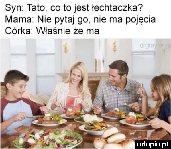 syn tato co to jest łechtaczka mama nie pytaj go nie ma pojęcia córka właśnie że ma. ą ﬁdup iupl